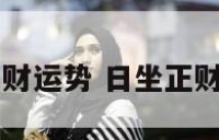 日坐正财运势 日坐正财的八字