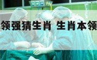 十二生肖本领强猜生肖 生肖本领强又大是什么生肖