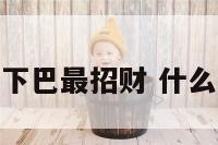 什么样下巴最招财 什么下巴好