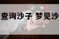 周公解梦大全查询沙子 梦见沙子成堆是什么意思
