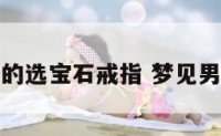 梦见男的选宝石戒指 梦见男士戒指