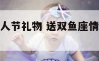 送双鱼座情人节礼物 送双鱼座情人节礼物好吗