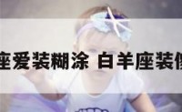 白羊座爱装糊涂 白羊座装傻充愣