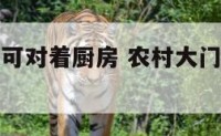 农村大门不可对着厨房 农村大门不可对着厨房门吗
