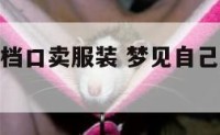 梦见自己在档口卖服装 梦见自己在档口卖服装好不好