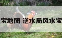 逆水阳宅宝地图 逆水局风水宝地的特点