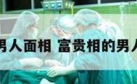富贵相的男人面相 富贵相的男人面相特征