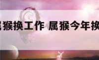 2020年属猴换工作 属猴今年换工作怎么样
