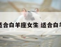 什么职业适合白羊座女生 适合白羊女的职业