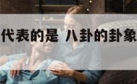 八卦卦形和代表的是 八卦的卦象有哪些具体含义