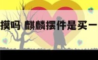 麒麟摆件能摸吗 麒麟摆件是买一对还是一个好