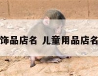 儿童饰品店名 儿童用品店名大全