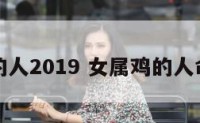 女属鸡的人2019 女属鸡的人命好不好