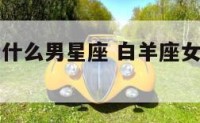 白羊座女爱什么男星座 白羊座女喜欢怎样的男生