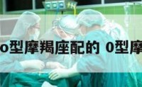 与o型摩羯座配的 0型摩羯