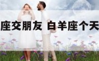白羊座天蝎座交朋友 白羊座个天蝎座的爱情配合度