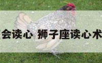 狮子座会读心 狮子座读心术第几名