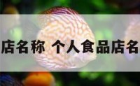 个人食品店名称 个人食品店名称怎么取
