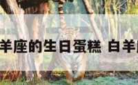 专属白羊座的生日蛋糕 白羊座 蛋糕