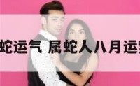 8月属蛇运气 属蛇人八月运势如何