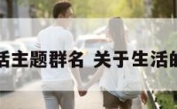 美好生活主题群名 关于生活的群名称