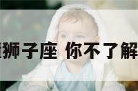 谁能读懂狮子座 你不了解的狮子座