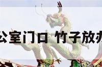 竹子在办公室门口 竹子放办公室风水