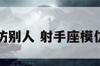 射手座模仿别人 射手座模仿别人说话