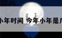 今年小年时间 今年小年是几号啊