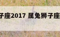 属兔狮子座2017 属兔狮子座2025年幸运色