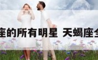 是天蝎座的所有明星 天蝎座全部明星