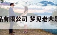 梦老大食品有限公司 梦见老大是什么意思