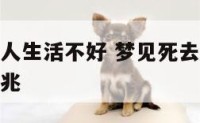 梦到去世亲人生活不好 梦见死去的亲人不舒服是什么征兆