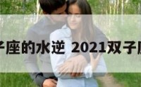 今年双子座的水逆 2021双子座水逆期