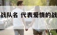 代表爱情的战队名 代表爱情的战队名字有哪些
