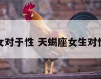 天蝎座女对于性 天蝎座女生对性的看法