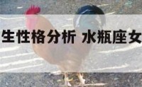 水瓶座的女生性格分析 水瓶座女生性格解读分析