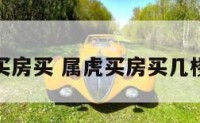 属虎买房买 属虎买房买几楼合适