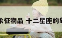 十二星座象征物品 十二星座的象征是什么