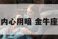金牛座内心阴暗 金牛座内心戏