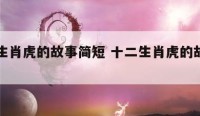 十二生肖虎的故事简短 十二生肖虎的故事有哪些