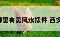 西安哪里有卖风水摆件 西安 摆件