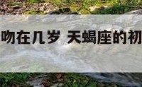 天蝎座的初吻在几岁 天蝎座的初吻现在几点了