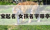 带亭宝宝起名 女孩名字带亭好不好