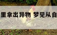 梦见从身体里拿出异物 梦见从自己体内拽出异物