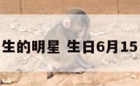 6月15出生的明星 生日6月15日的明星