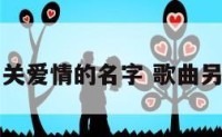 另类相关爱情的名字 歌曲另类爱情