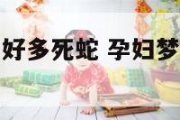 孕妇梦见路上好多死蛇 孕妇梦见到处都是死蛇