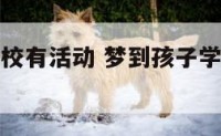 梦到孩子学校有活动 梦到孩子学校有活动什么意思