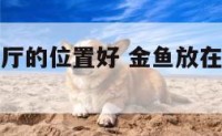 金鱼放在客厅的位置好 金鱼放在客厅什么位置好
